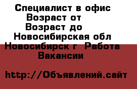 Специалист в офис › Возраст от ­ 28 › Возраст до ­ 65 - Новосибирская обл., Новосибирск г. Работа » Вакансии   